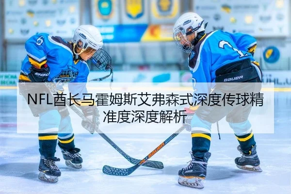 NFL酋长马霍姆斯艾弗森式深度传球精准度深度解析